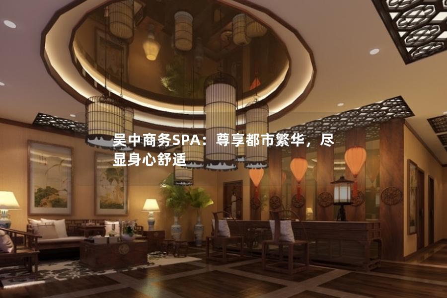 吴中商务SPA：尊享都市繁华，尽显身心舒适