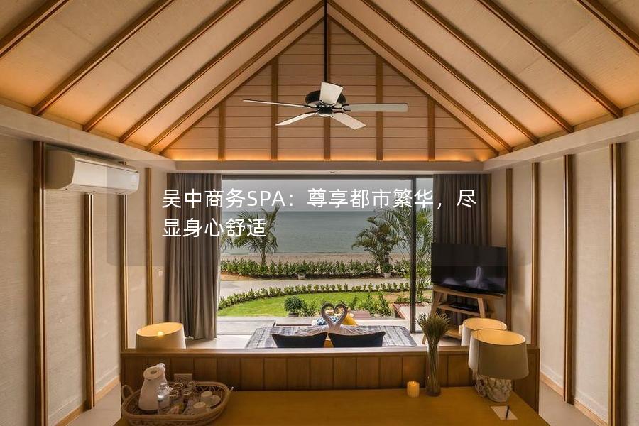 吴中商务SPA：尊享都市繁华，尽显身心舒适