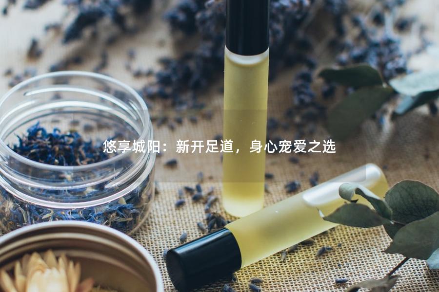 悠享城阳：新开足道，身心宠爱之选