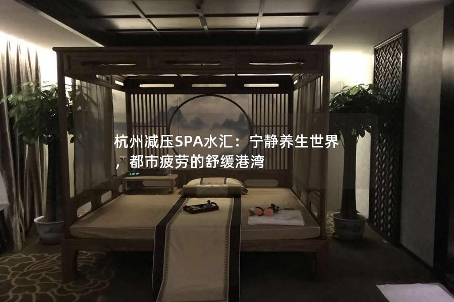 杭州减压SPA水汇：宁静养生世界，都市疲劳的舒缓港湾