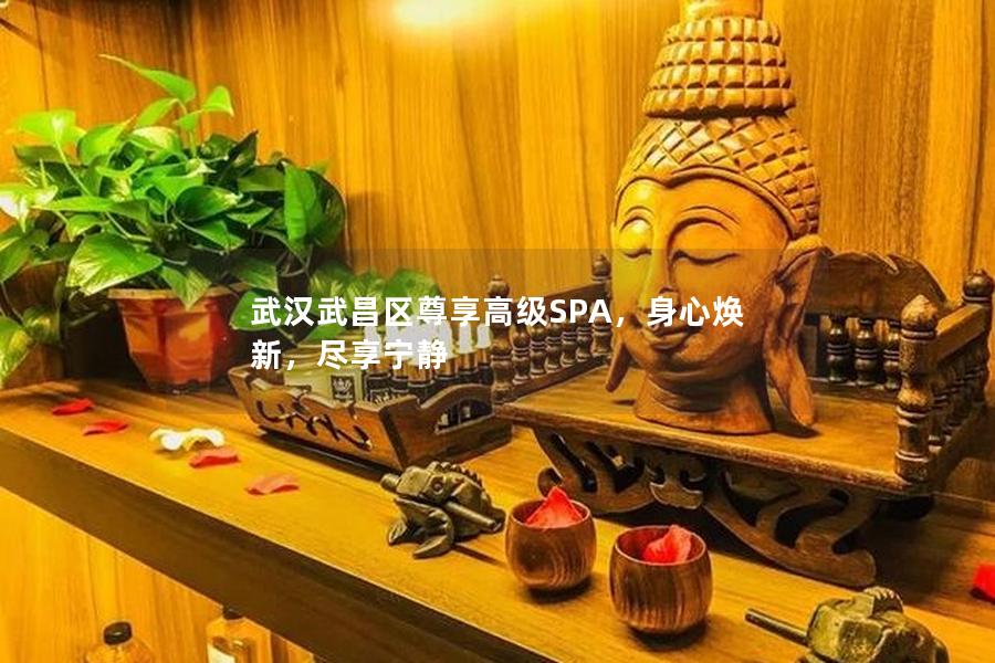 武汉武昌区尊享高级SPA，身心焕新，尽享宁静