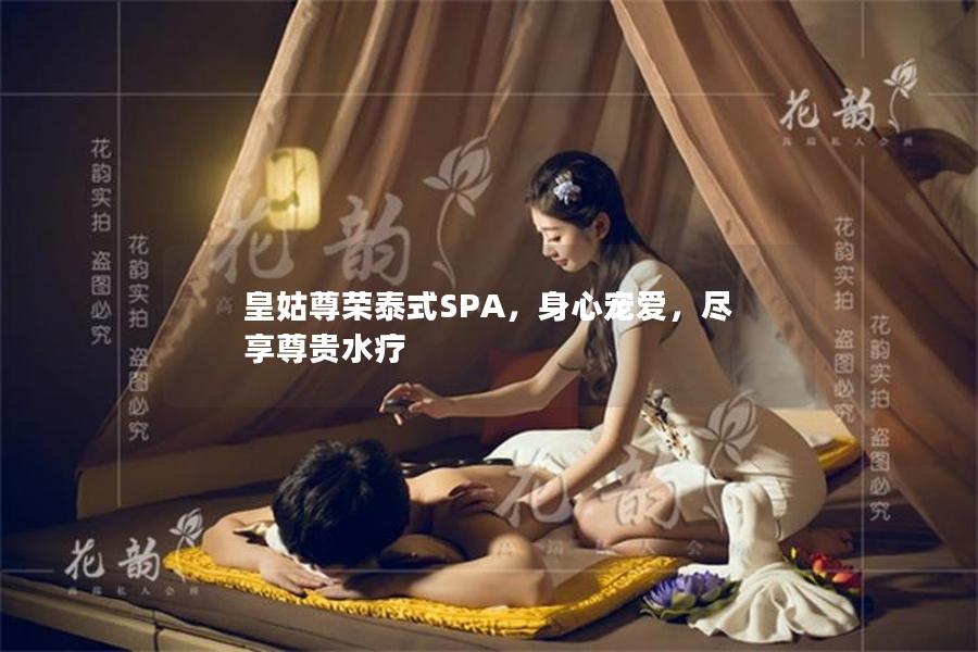 皇姑尊荣泰式SPA，身心宠爱，尽享尊贵水疗