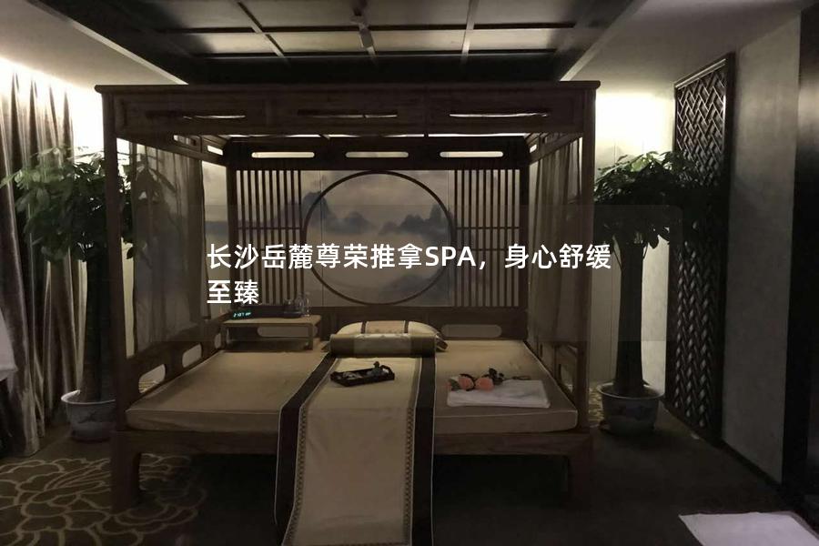 长沙岳麓尊荣推拿SPA，身心舒缓至臻