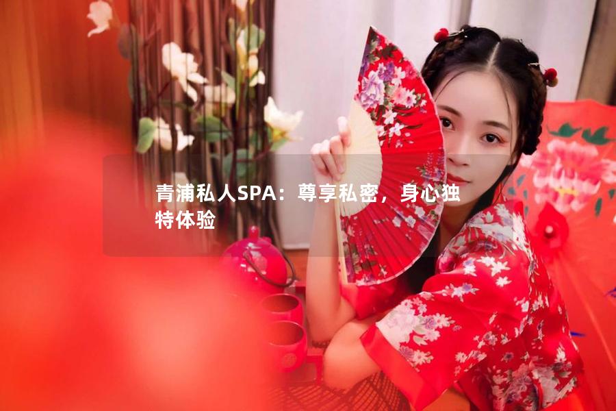 青浦私人SPA：尊享私密，身心独特体验